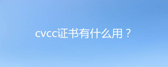 cvcc证书有什么用?