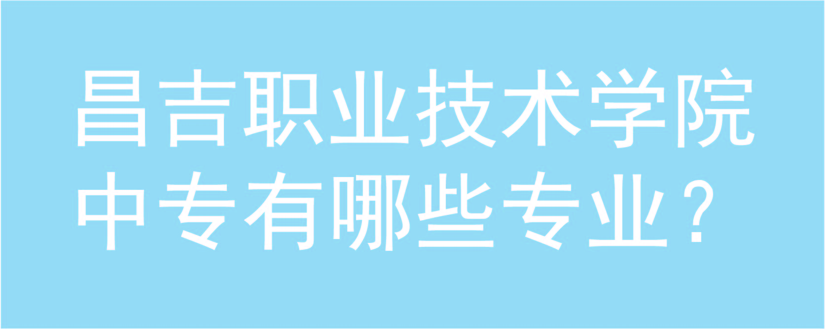 昌吉职业技术学院中专有哪些专业?