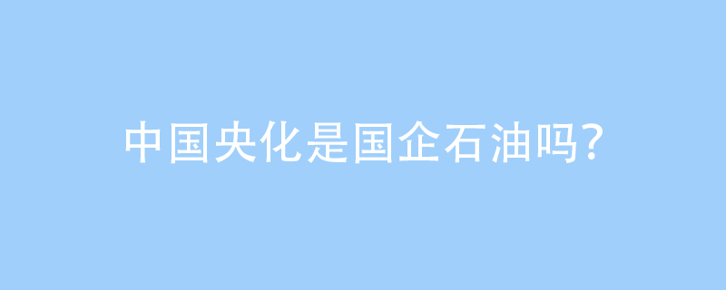 中国央化是国企石油吗?