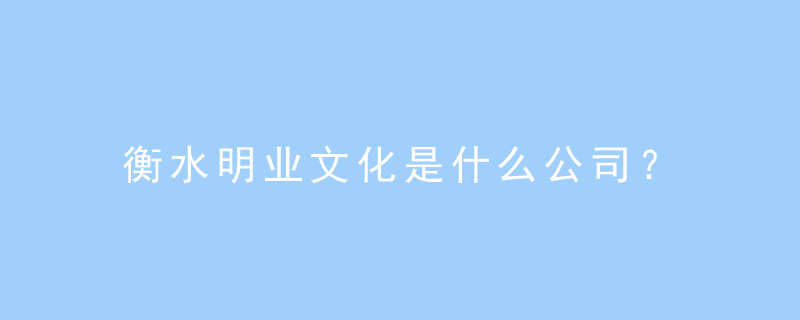 衡水明业文化是什么公司?