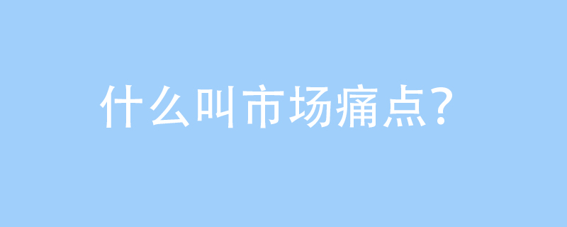 什么叫市场痛点?