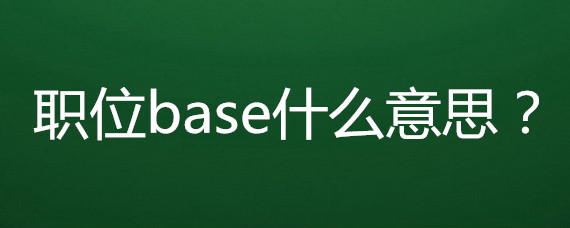 職位base什麼意思?_網友(匿名用戶)職場問答-職q!