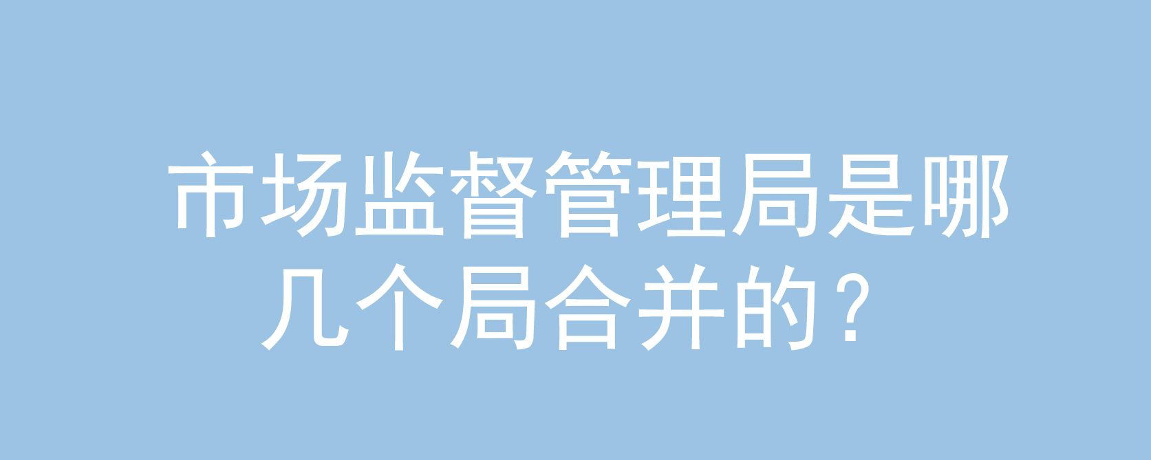 市場監督管理局是哪幾個局合併的?