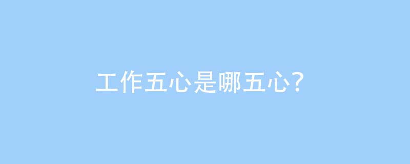 工作五心是哪五心?